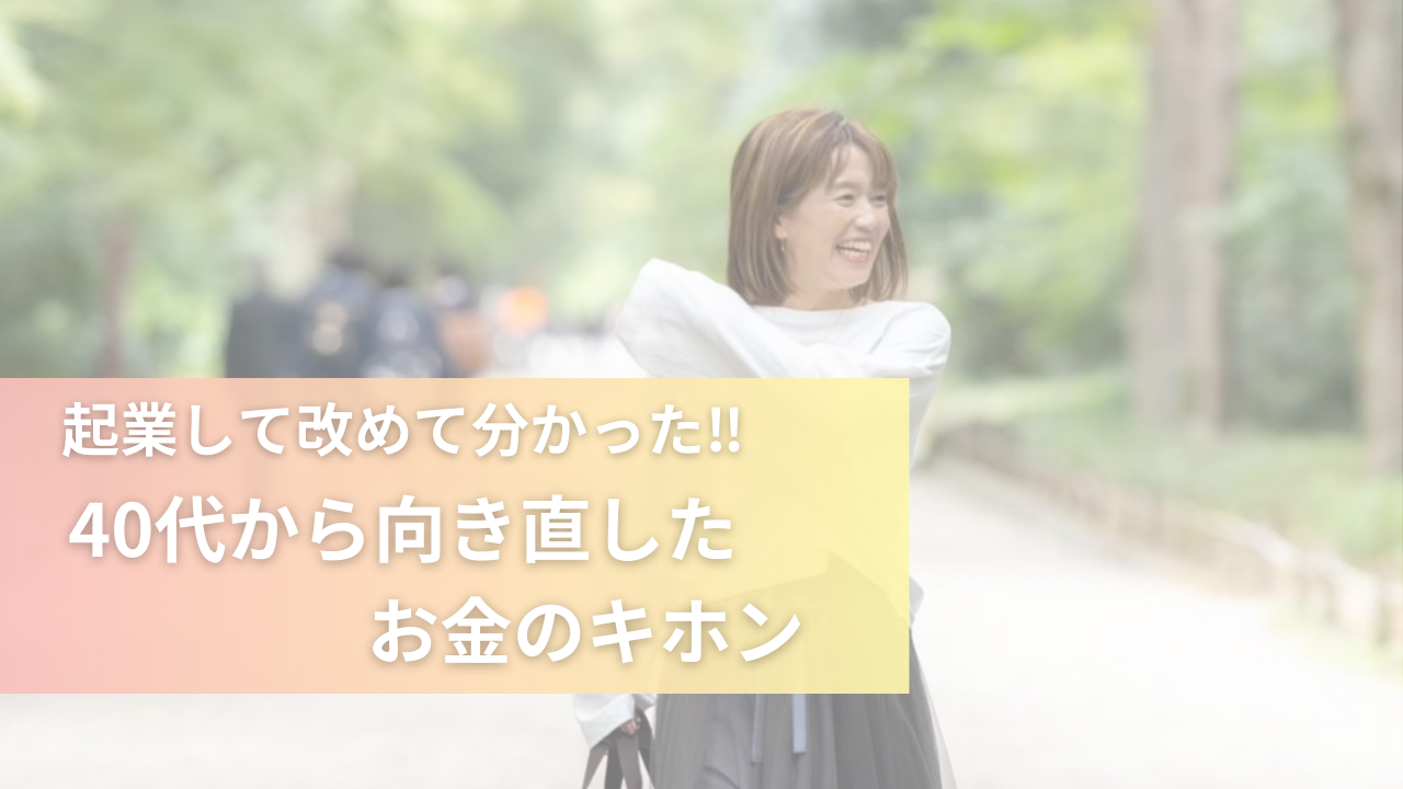 起業して改めて分かった！！40代から向き直したお金のキホン