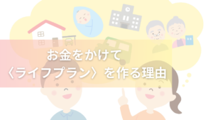 お金をかけてライフプランを作る理由